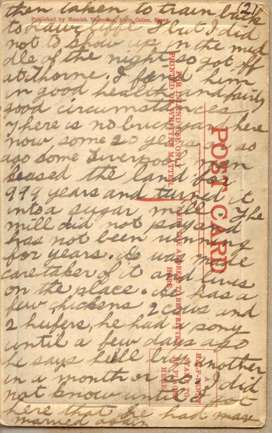 Pinder, Albert, June 20th, 2, back

then taken the train back to Rawcliffe but I did not to show up in the middle of the night so got off at Thorne.  I find him in good health and fairly good circumstances.  There is no brickyard here now some 20 years ago or so some Liverpool men leased the land for 999 years and turned it into a sugar mill.  The mill did not pay and has not been running for years.  He was made caretaker of it and lives on the place.  He has a few chickens 2 cows and 2 heifers,...