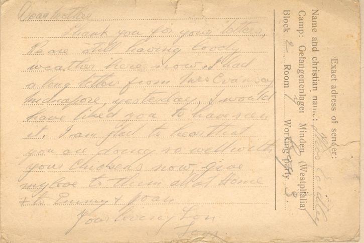 Dear mother
Thank you for your letters, We are still having lovely weather here now. I had a long letter from Mrs Evansay [?] yesterday, I would have liked you to have seen it. I am glad to hear that you are doing so well with your chickens now, give m love to them all at Home &amp; to Emmy &amp; Joan
your loving Son
Tom.