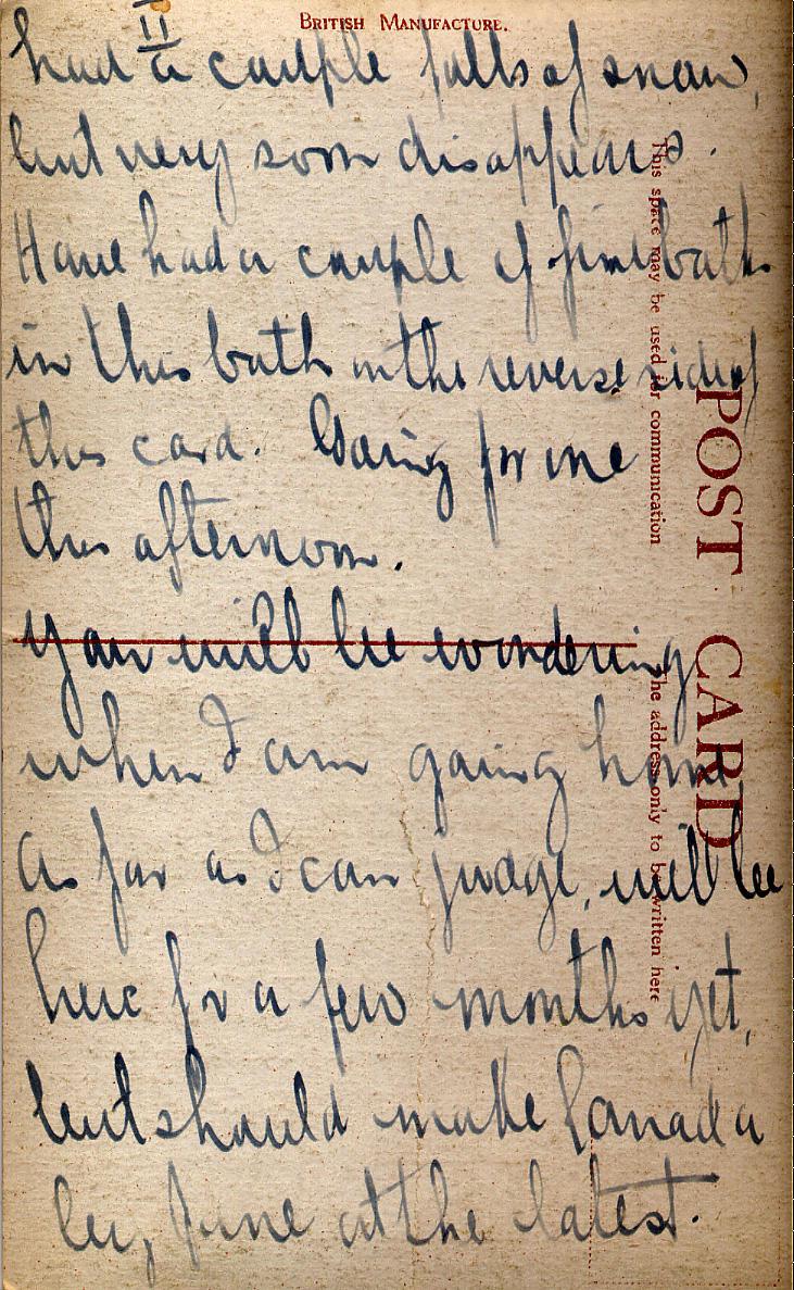 II
had a couple falls of snow, but very soon dissappears.  Have had a couple of fine baths in this bath in the reverse side of this card.  Going for one this afternoon.  You will be wondering when I am going home.  As far as I can judge, will be here for a few months yet, but should make Canada by June at the latest.